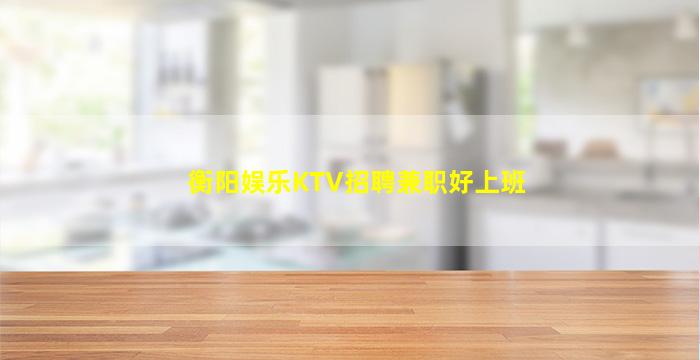 衡阳娱乐KTV招聘兼职好上班